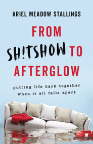 From Sh!tshow to Afterglow (Putting Life Back Together When It All Falls Apart) by Ariel Meadow Stallings, 9781580059633