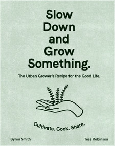 Slow Down and Grow Something (The Urban Grower's Recipe for the Good Life) - 9781760525927 by Byron Smith, Tess Robinson, 9781760525927