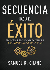 Secuencia hacia el éxito (Tres cosas que te pueden llevar a cualquier lugar en la vida) (Spanish Edition) by Samuel R. Chand, 9781641234801