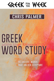 Greek Word Study (90 Ancient Words That Unlock Scripture) by Chris Palmer, 9781641234603