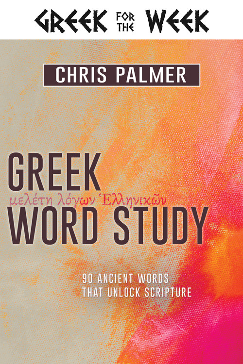 Greek Word Study (90 Ancient Words That Unlock Scripture) by Chris Palmer, 9781641234603