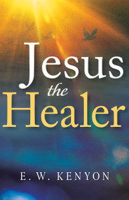 Jesus the Healer (Revelation Knowledge for the Gift of Healing) - 9781641234474 by E. W. Kenyon, 9781641234474