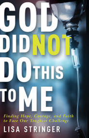 God Did Not Do This To Me (Finding Hope, Courage, and Faith to Face Our Toughest Challenge) by Lisa Stringer, 9781641234559