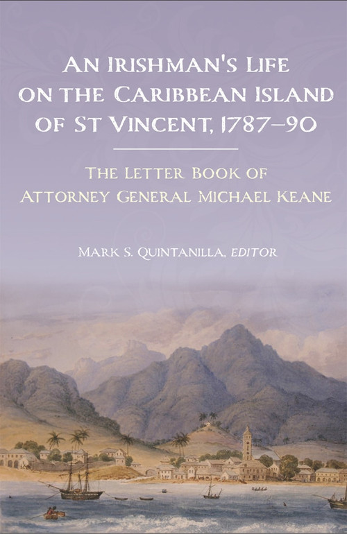 An Irishman's life on the Caribbean island of St Vincent, 1787-90 (The letter book of Attorney General Michael Keane) by Mark S Quintanilla, 9781846827914