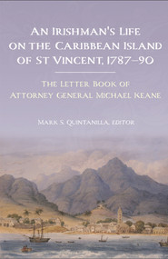An Irishman's life on the Caribbean island of St Vincent, 1787-90 (The letter book of Attorney General Michael Keane) by Mark S Quintanilla, 9781846827914