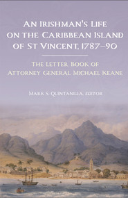 An Irishman's life on the Caribbean island of St Vincent, 1787-90 (The letter book of Attorney General Michael Keane) by Mark S Quintanilla, 9781846827914