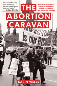 The Abortion Caravan (When Women Shut Down Government in the Battle for the Right to Choose) by Karin Wells, 9781772601251