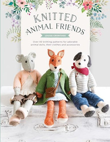 Knitted Animal Friends (Over 40 knitting patterns for adorable animal dolls, their clothes and accessories) by Louise Crowther, 9781446307311