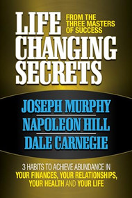 Life Changing Secrets From the Three Masters of Success (3 Habits to Achieve Abundance in Your Finances, Your Health and Your Life) by Joseph Murphy, Napoleon Hill, 9781722502867
