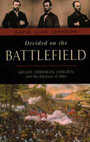 Decided on the Battlefield (Grant, Sherman, Lincoln and the Election of 1864) - 9781633886384 by David Alan Johnson, 9781633886384