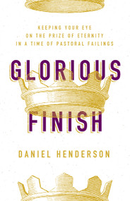Glorious Finish (Keeping Your Eye on the Prize of Eternity in a Time of Pastoral Failings) by Daniel Henderson, 9780802419439
