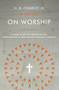 On Worship (A Short Guide to Understanding, Participating in, and Leading Corporate Worship) by H.B. Charles, Jr., 9780802419941