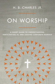 On Worship (A Short Guide to Understanding, Participating in, and Leading Corporate Worship) by H B Charles Jr, 9780802419941