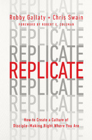 Replicate (How to Create a Culture of Disciple-Making Right Where You Are) by Robby Gallaty, Chris Swain, Robert E Coleman, 9780802419996