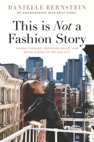 This is Not a Fashion Story (Taking Chances, Breaking Rules, and Being a Boss in the Big City) by Danielle Bernstein, Emily Siegel, 9781641120173