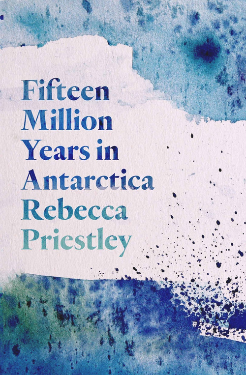 Fifteen Million Years in Antarctica by Rebecca Priestley, 9781776562244