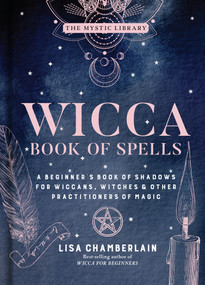 Wicca Book of Spells (A Beginner's Book of Shadows for Wiccans, Witches & Other Practitioners of Magic) by Lisa Chamberlain, 9781454940821