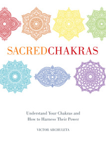 Sacred Chakras (Understand Your Chakras and How to Harness Their Power) by Victor Archuleta, 9781454940937