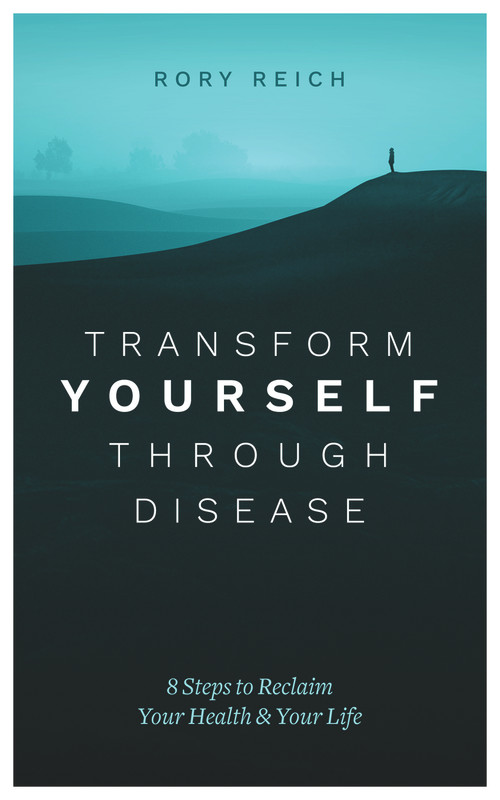 Transform Yourself Through Disease (8 Steps to Reclaim Your Health & Your Life) by Rory Reich, 9781683092414