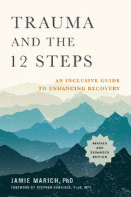 Trauma and the 12 Steps, Revised and Expanded (An Inclusive Guide to Enhancing Recovery) by Jamie Marich, PHD, Stephen Dansiger, PsyD, MFT, 9781623174682