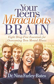 Your Teen's Miraculous Brain (Eight Drug-Free Essentials for Overcoming Teen Mental Illness) by Dr. Nina Farley-Bates, 9781642793598
