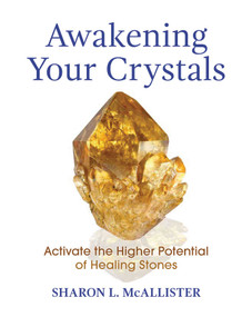 Awakening Your Crystals (Activate the Higher Potential of Healing Stones) by Sharon L. McAllister, 9781620559727
