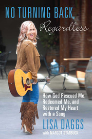 No Turning Back, Regardless (How God Rescued Me, Redeemed Me, and Restored My Heart with a Song) by Lisa Daggs, Margot Starbuck, 9781621579724