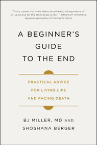 A Beginner's Guide to the End (Practical Advice for Living Life and Facing Death) - 9781501157219 by BJ Miller, Shoshana Berger