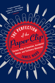 The Perfection of the Paper Clip (Curious Tales of Invention, Accidental Genius, and Stationery Obsession) - 9781476799872 by James Ward, 9781476799872