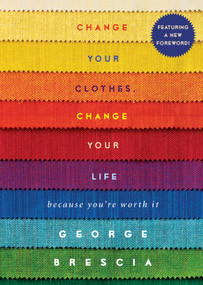 Change Your Clothes, Change Your Life (Because You're Worth It) by George Brescia, 9781476748757