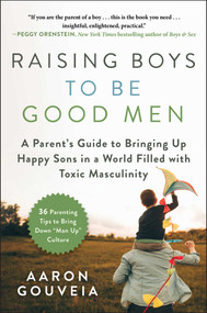 Raising Boys to Be Good Men (A Parent's Guide to Bringing up Happy Sons in a World Filled with Toxic Masculinity) by Aaron Gouveia, 9781510749412