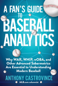 A Fan's Guide to Baseball Analytics (Why WAR, WHIP, wOBA, and Other Advanced Sabermetrics Are Essential to Understanding Modern Baseball) by Anthony Castrovince, 9781683583448