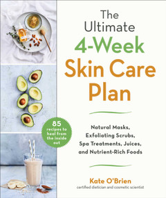 The Ultimate 4-Week Skin Care Plan (Natural Masks, Exfoliating Scrubs, Spa Treatments, Juices, and Nutrient-Rich Foods) by Kate O'Brien, 9781510755253