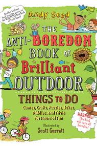 The Anti-Boredom Book of Brilliant Outdoor Things to Do (Games, Crafts, Puzzles, Jokes, Riddles, and Trivia for Hours of Fun) by Andy Seed, Scott Garrett, 9781510754836