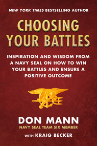 Choosing Your Battles (Inspiration and Wisdom from a Navy SEAL on How to Win Your Battles and Ensure a Positive Outcome) by Don Mann, Kraig Becker, 9781510752047