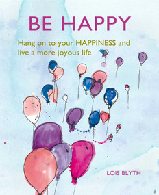 Be Happy (Hang on to your happiness and live a more joyous life) by Lois Blyth, 9781782498841