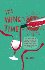 It's Wine Time (Everything you've always wanted to know but were too afraid to ask about red, white, rosé, and sparkling wine) by Chris Losh, 9781912983230