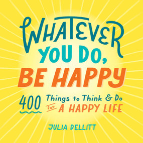 Whatever You Do, Be Happy (400 Things to Think & Do for a Happy Life) by Julia Dellitt, 9781507213476