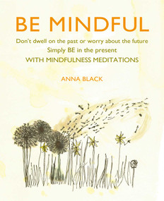 Be Mindful (Don't dwell on the past or worry about the future, simply BE in the present with mindfulness meditations) by Anna Black, 9781782498520