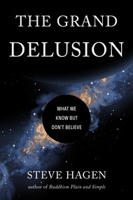 The Grand Delusion (What We Know But Don't Believe) by Steve Hagen, 9781614296782