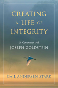 Creating a Life of Integrity (In Conversation with Joseph Goldstein) by Gail Andersen Stark, Joseph Goldstein, 9781614292791