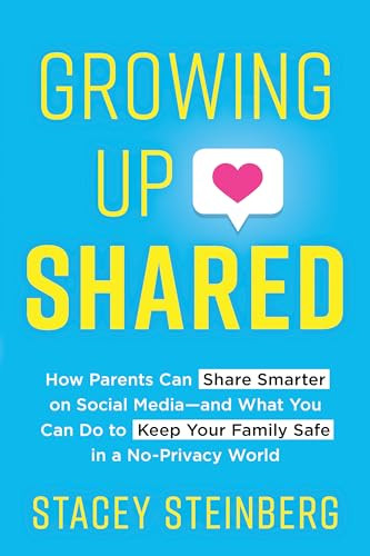Growing Up Shared (How Parents Can Share Smarter on Social Media-and What You Can Do to Keep Your Family Safe in a No-Privacy World) by Stacey Steinberg, 9781492698104