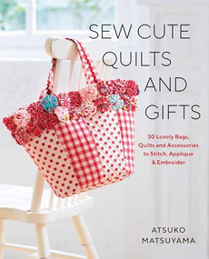 Sew Cute Quilts and Gifts (30 Lovely Bags, Quilts and Accessories to Stitch, Applique & Embroider) by Atsuko Matsuyama, 9781940552415