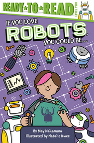 If You Love Robots, You Could Be... (Ready-to-Read Level 2) by May Nakamura, Natalie Kwee, 9781534465220