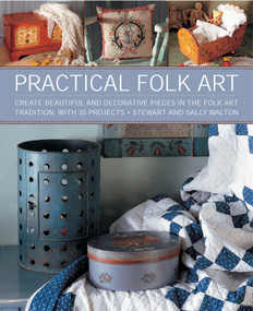 Practical Folk Art (Create Beautiful and Decorative Pieces in the Folk Art Tradition, with 35 Projects) by Stewart and Sally Walton, Steve Tanner, 9781908991362