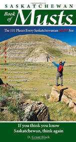 Saskatchewan Book of Musts (The 101 Places Every Saskatchewanian MUST See) by D. Grant Black, 9780981094137