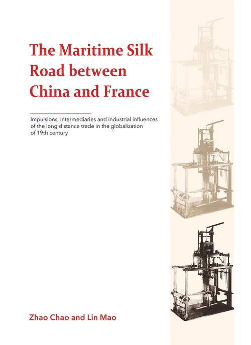 The Maritime Silk Road between China and France (Impulsions, Intermediaries and Industrial Influences of the Long Distance Trade in the Globalization of 19th Century) by Mao Lin, Chao Zhao, 9781987821727