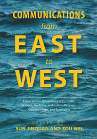 Communications from East to West (Essays on the Movements of Porcelain, Science, Medicine, and Culture Between Chinese, Arabs, and Europeans) by Jinquan Sun, Wei Zou, 9781487800963