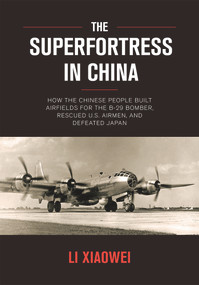 The Superfortress in China (How the Chinese People Built Airfields for the B-29 Bomber, Rescued U.S. Airmen, and Defeated Japan) by Xiaowei Li, 9781487800949