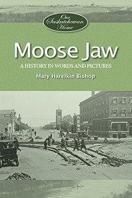 Moose Jaw (A History in Words and Pictures) by Mary Bishop, 9781772760460